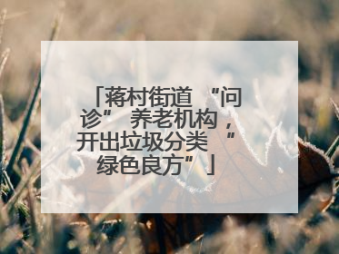 蒋村街道 “问诊” 养老机构，开出垃圾分类 “绿色良方”