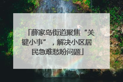 薛家岛街道聚焦“关键小事”，解决小区居民急难愁盼问题