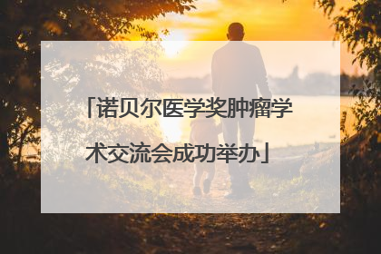 诺贝尔医学奖肿瘤学术交流会成功举办