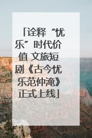 诠释“忧乐”时代价值 文旅短剧《古今忧乐范仲淹》正式上线