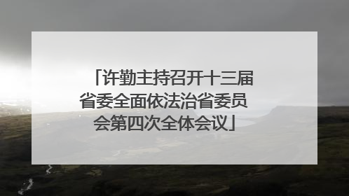 许勤主持召开十三届省委全面依法治省委员会第四次全体会议