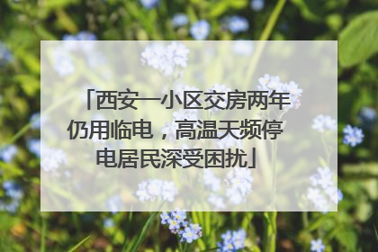 西安一小区交房两年仍用临电，高温天频停电居民深受困扰