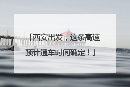 西安出发，这条高速预计通车时间确定！