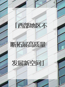 西部地区不断拓展高质量发展新空间