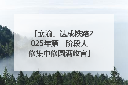襄渝、达成铁路2025年第一阶段大修集中修圆满收官