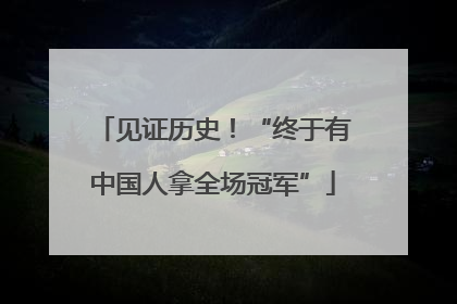 见证历史！“终于有中国人拿全场冠军”