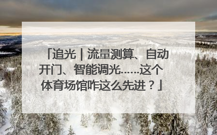 追光｜流量测算、自动开门、智能调光……这个体育场馆咋这么先进？