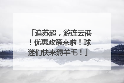 追苏超，游连云港！优惠政策来啦！球迷们快来薅羊毛！
