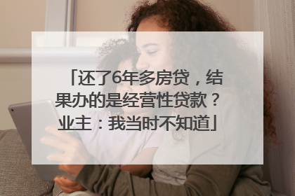 还了6年多房贷，结果办的是经营性贷款？业主：我当时不知道