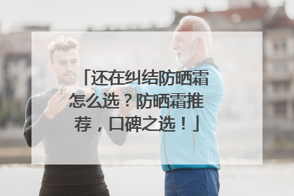 还在纠结防晒霜怎么选？防晒霜推荐，口碑之选！