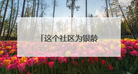 这个社区为银龄族送上“医疗+便民”大礼包