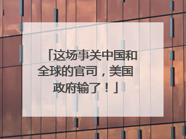 这场事关中国和全球的官司，美国政府输了！