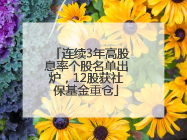 连续3年高股息率个股名单出炉，12股获社保基金重仓