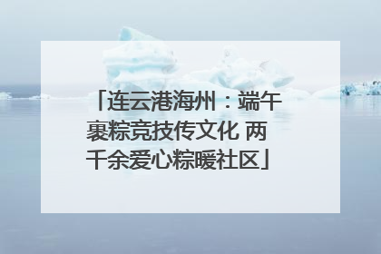 连云港海州：端午裹粽竞技传文化 两千余爱心粽暖社区
