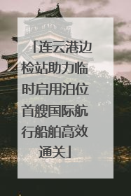 连云港边检站助力临时启用泊位首艘国际航行船舶高效通关