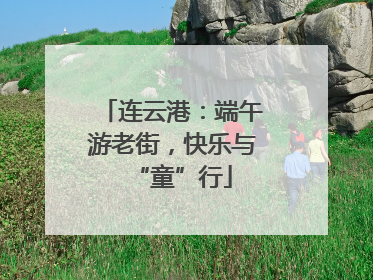 连云港：端午游老街，快乐与“童”行