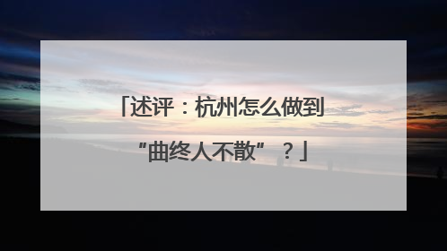 述评：杭州怎么做到“曲终人不散”？