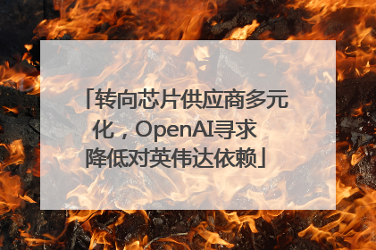 转向芯片供应商多元化，OpenAI寻求降低对英伟达依赖