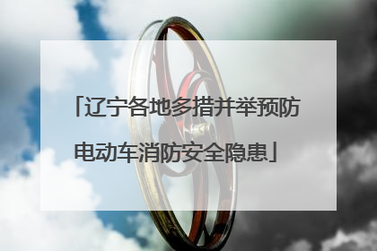 辽宁各地多措并举预防电动车消防安全隐患