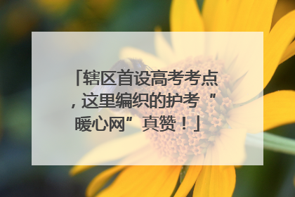 辖区首设高考考点，这里编织的护考“暖心网”真赞！