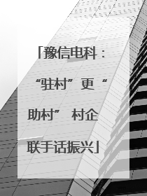 豫信电科：“驻村”更“助村” 村企联手话振兴