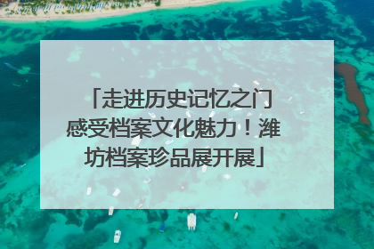 走进历史记忆之门 感受档案文化魅力！潍坊档案珍品展开展