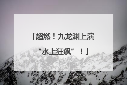 超燃！九龙渊上演“水上狂飙”！