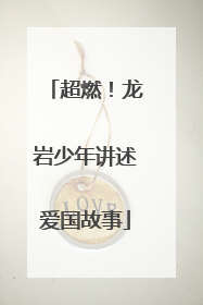 超燃！龙岩少年讲述爱国故事
