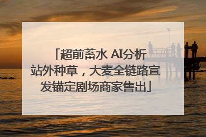 超前蓄水 AI分析 站外种草，大麦全链路宣发锚定剧场商家售出