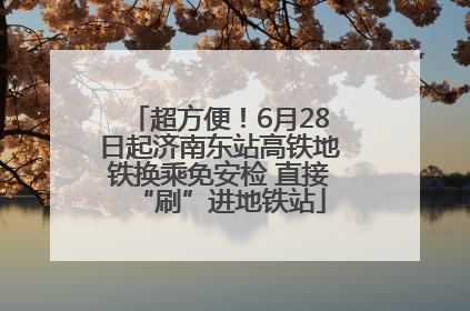 超方便！6月28日起济南东站高铁地铁换乘免安检 直接“刷”进地铁站