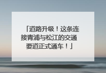 道路升级！这条连接青浦与松江的交通要道正式通车！