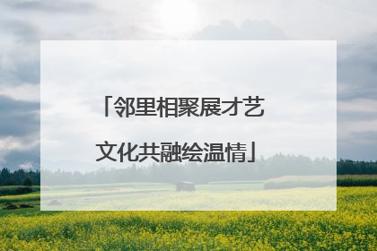 邻里相聚展才艺 文化共融绘温情