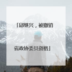 邱继兴，被撤销省政协委员资格