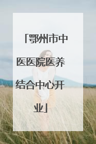 鄂州市中医医院医养结合中心开业
