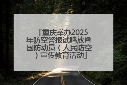 重庆举办2025年防空警报试鸣放暨国防动员（人民防空）宣传教育活动