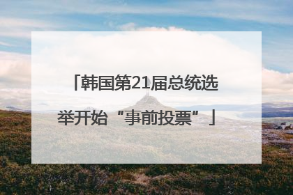 韩国第21届总统选举开始“事前投票”