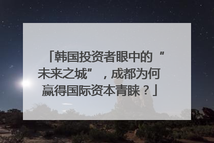 韩国投资者眼中的“未来之城”，成都为何赢得国际资本青睐？