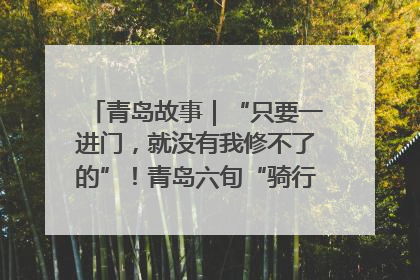 青岛故事｜“只要一进门，就没有我修不了的”！青岛六旬“骑行侠”有个隐藏身份，社区“全能维修工”