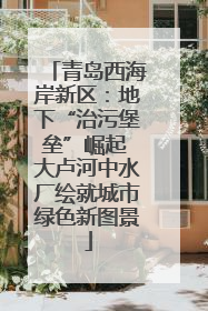 青岛西海岸新区：地下“治污堡垒”崛起 大卢河中水厂绘就城市绿色新图景