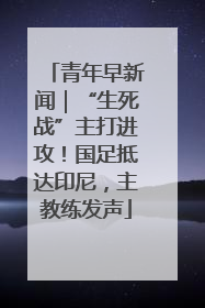 青年早新闻｜“生死战”主打进攻！国足抵达印尼，主教练发声