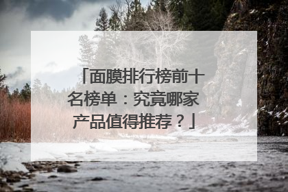 面膜排行榜前十名榜单：究竟哪家产品值得推荐？