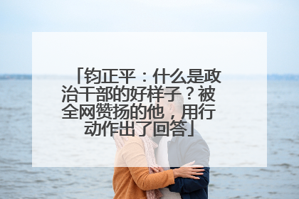 钧正平：什么是政治干部的好样子？被全网赞扬的他，用行动作出了回答