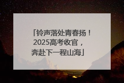 铃声落处青春扬！2025高考收官，奔赴下一程山海