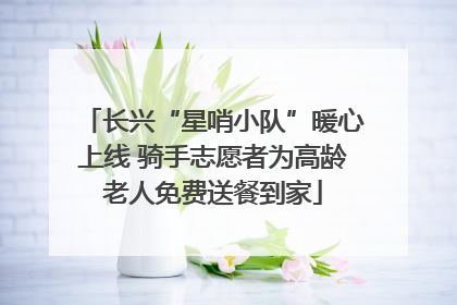 长兴“星哨小队”暖心上线 骑手志愿者为高龄老人免费送餐到家