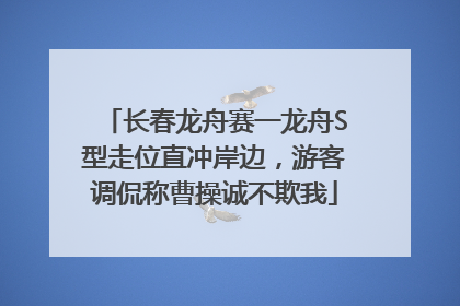 长春龙舟赛一龙舟S型走位直冲岸边，游客调侃称曹操诚不欺我