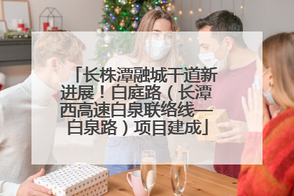 长株潭融城干道新进展！白庭路（长潭西高速白泉联络线—白泉路）项目建成