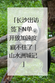 长沙出访签下N单，开放加速度藏不住了｜山水洲城记