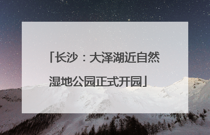 长沙：大泽湖近自然湿地公园正式开园