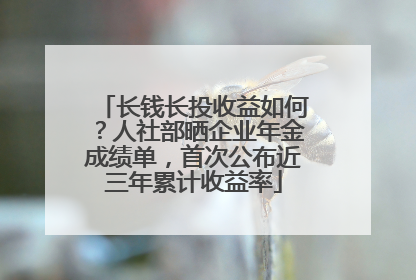 长钱长投收益如何？人社部晒企业年金成绩单，首次公布近三年累计收益率