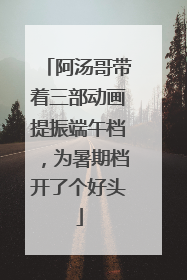阿汤哥带着三部动画提振端午档，为暑期档开了个好头